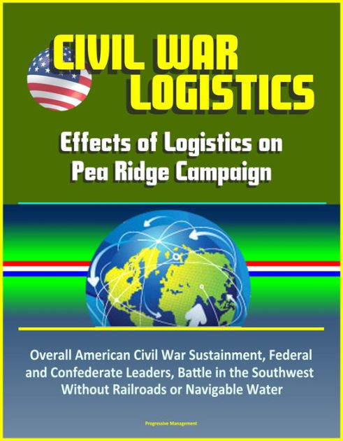 Civil War Logistics: Effects of Logistics on Pea Ridge Campaign ...