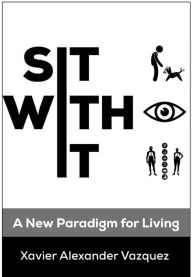 Title: Sit With It: A New Paradigm for Living, Author: Xavier Vazquez