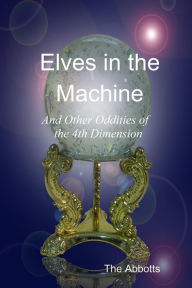 Title: Elves In the Machine and Other Oddities of the 4th Dimension, Author: The Abbotts