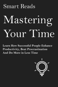 Title: Mastering Your Time: Learn How Successful People Enhance Productivity, Beat Procrastination and Do More in Less Time, Author: SmartReads