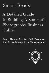 Title: A Detailed Guide in Building A Successful Photography Business Online: Learn How to Market, Sell, Promote and Make Money as a Photographer, Author: Terry Fator