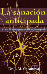 Title: La sanacion anticipada. El uso de la energía a través de la intención, Author: Juan Manuel Casanova