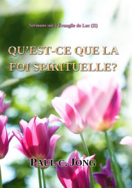 Title: Sermons sur l'Evangile de Luc ( II ) - QU'EST-CE QUE LA FOI SPIRITUELLE?, Author: Paul C. Jong