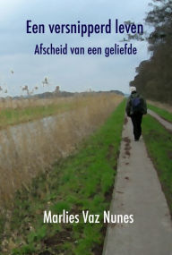 Title: Een versnipperd leven: afscheid van een geliefde, Author: Marlies Vaz Nunes