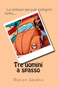 Title: Tre uomini a spasso: la scienza non può spiegare tutto..., Author: Duilio Chiarle