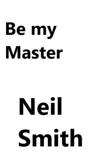 Title: Be My Master, Author: Neil Smith