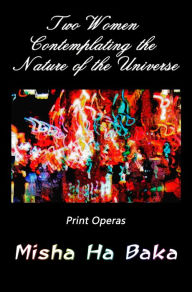 Title: Two Women Contemplating the Nature of the Universe: Print Operas, Author: Misha Ha Baka