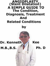 Title: Angioplasty, (Stent Dilatation) A Simple Guide To The Condition, Diagnosis, Treatment And Related Conditions, Author: Kenneth Kee