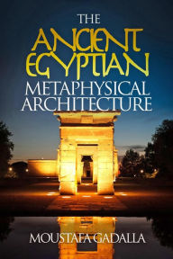 Title: The Ancient Egyptian Metaphysical Architecture, Author: Moustafa Gadalla