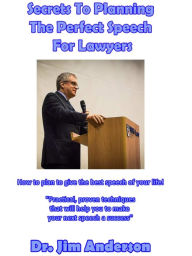 Title: Secrets To Planning The Perfect Speech For Lawyers: How To Plan To Give The Best Speech Of Your Life!, Author: Jim Anderson