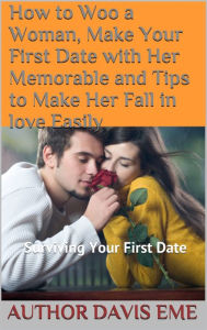 Title: How To Woo A Woman, Make Your First Date With Her Memorable And Tips To Make Her Fall In love Easily, Author: Dirty Red Dizzle