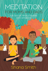 Title: Meditation for Moms and Dads: 108 Tips for Mindful Parents and Caregivers, Author: Shana Smith