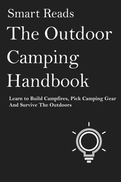 The Outdoor Camping Handbook: Learn to Build Campfires, Pick Camping Gear and Survive the Oudoors