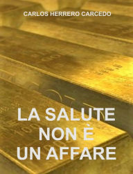 Title: La Salute Non È Un Affare, Author: Carlos Herrero Carcedo
