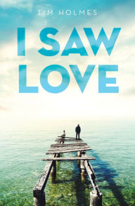 Title: I Saw Love, Author: Tim Holmes