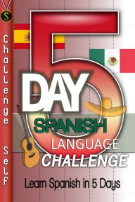 Title: 5-Day Spanish Language Challenge: Learn Spanish In 5 Days, Author: Challenge Self