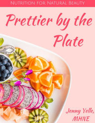 Title: Prettier by the Plate: Nutrition for Natural Beauty, Author: Jenny Yelle