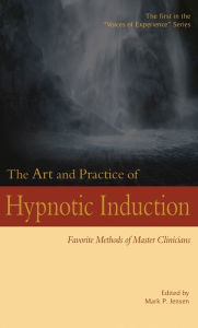 Title: The Art and Practice of Hypnotic Induction: Favorite Methods of Master Clinicians (Voices of Experience, #1), Author: Mark P. Jensen