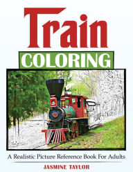 Title: Train Coloring: A Realistic Picture Reference Book for Adults, Author: Jasmine Taylor