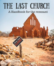 Title: The Last Church: A Handbook for the Remnant, Author: John Fitzpatrick