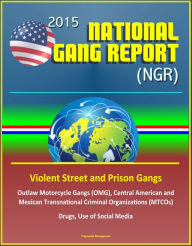 Title: 2015 National Gang Report (NGR) - Violent Street and Prison Gangs, Outlaw Motorcycle Gangs (OMG), Central American and Mexican Transnational Criminal Organizations (MTCOs), Drugs, Use of Social Media, Author: Progressive Management