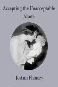 Title: Accepting the Unacceptable Alone, Author: JoAnn Flanery