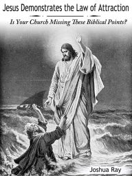 Title: Jesus Demonstrates the Law of Attraction: Is Your Church Missing These Biblical Points?, Author: Joshua Ray