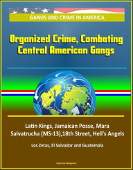 Title: Gangs and Crime in America: Organized Crime, Combating Central American Gangs, Latin Kings, Jamaican Posse, Mara Salvatrucha (MS-13),18th Street, Hell's Angels, Los Zetas, El Salvador and Guatemala, Author: Progressive Management