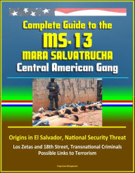 Title: Complete Guide to the MS-13 Mara Salvatrucha Central American Gang: Origins in El Salvador, National Security Threat, Los Zetas and 18th Street, Transnational Criminals, Possible Links to Terrorism, Author: Progressive Management