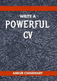 Title: Write a Powerful CV, Author: Ankur Choudhary