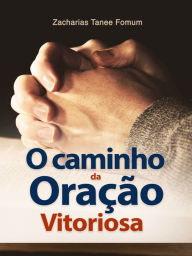 Title: O Caminho Da Oração Vitoriosa, Author: Zacharias Tanee Fomum