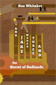 Title: And Jake Makes Three And The Secrets Of Badlands, Author: Sue Whitaker
