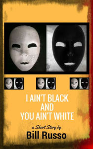 Title: I Ain't Black and You Ain't White, Author: Bill Russo