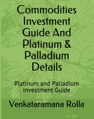 Title: Commodities Invest Guide and Platinum & Palladium Details, Author: Venkataramana Rolla