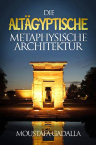 Title: Die Altägyptische Metaphysische Architektur, Author: Moustafa Gadalla