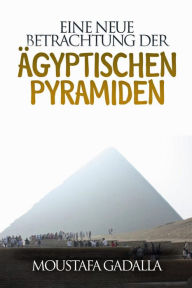 Title: Eine Neue Betrachtung Der Ägyptischen Pyramiden, Author: Moustafa Gadalla