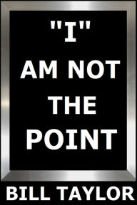 Title: I Am Not The Point, Author: Bill Taylor