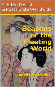 Title: Seasons of the Fleeting World: Writing Haiku, Author: Poets Unite Worldwide