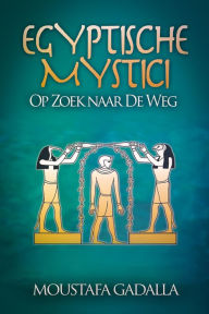 Title: Egyptische Mystici: Op Zoek naar De Weg, Author: Moustafa Gadalla