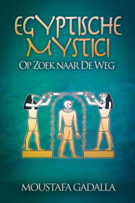 Title: Egyptische Mystici : Op Zoek Naar De Weg, Author: Moustafa Gadalla