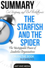 Title: Ori Brafman & Rod A. Beckstrom's The Starfish and the Spider: The Unstoppable Power of Leaderless Organizations Summary, Author: Ant Hive Media