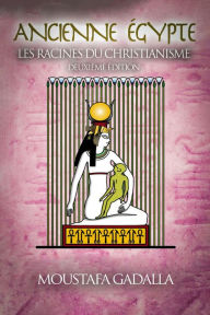 Title: Ancienne Égypte : Les Racines Du Christianisme, Author: Moustafa Gadalla