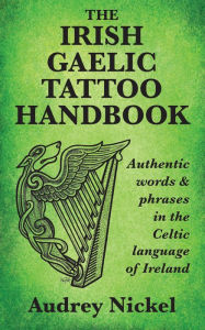 Title: The Irish Gaelic Tattoo Handbook: Authentic Words and Phrases in the Celtic Language of Ireland, Author: Audrey Nickel