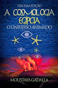 Title: A Cosmologia Egípcia: O Universo Animado, Terceira Edição, Author: Moustafa Gadalla