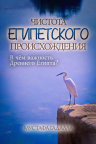 Title: Cistota egipetskogo proishozdenia: V cem vaznost Drevnego Egipta?, Author: Moustafa Gadalla