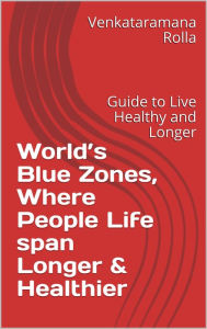 Title: World's Blue Zones, Where People Life span Longer & Healthier, Author: Venkataramana Rolla