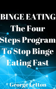 Title: Binge Eating: The Four Steps Program To Stop Binge Eating Fast, Author: George Letton