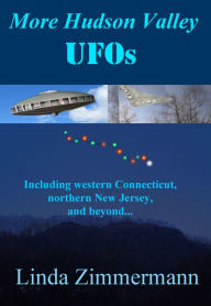 Title: More Hudson Valley UFOs, Including western Connecticut, northern New Jersey, and Beyond, Author: Linda Zimmermann