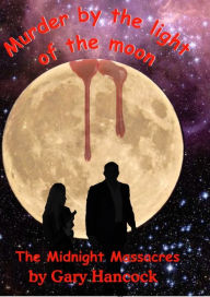Title: Murder by the Light of the Moon: The Midnight Massacres, Author: Gary Hancock