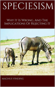 Title: Speciesism: Why It Is Wrong and the Implications of Rejecting It, Author: Magnus Vinding